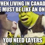 The ways of the onion sure are mysterious | WHEN LIVING IN CANADA, ONE MUST BE LIKE AN ONION; YOU NEED LAYERS | image tagged in shrek onions | made w/ Imgflip meme maker