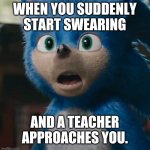 Sonic Movie | WHEN YOU SUDDENLY START SWEARING; AND A TEACHER APPROACHES YOU. | image tagged in sonic movie | made w/ Imgflip meme maker