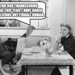 Thanksgiving Turkey Negotiations | FOR OUR THANKSGIVING MEAL THIS YEAR, I HAVE BAKED A DELICOUS BUTTERBALL HUMAN. | image tagged in thanksgiving turkey negotiations | made w/ Imgflip meme maker