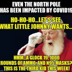 Santa hates Covid-19 too | EVEN THE NORTH POLE HAS BEEN IMPACTED BY COVID19; HO-HO-HO...LET'S SEE WHAT LITTLE JOHNNY WANTS... HMM...A GLOCK 19, 1000 ROUNDS OF AMMO, AND N95 MASKS?  THIS IS THE THIRD KID THIS WEEK! | image tagged in santa hood,coronavirus | made w/ Imgflip meme maker