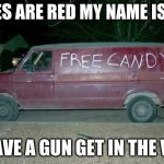 Free candy van | ROSES ARE RED MY NAME IS DAN; I HAVE A GUN GET IN THE VAN | image tagged in free candy van | made w/ Imgflip meme maker