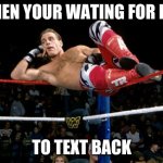 HBK | WHEN YOUR WATING FOR HER; TO TEXT BACK | image tagged in hbk | made w/ Imgflip meme maker