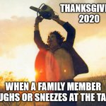Thanksgiving 2020 | THANKSGIVING 2020; WHEN A FAMILY MEMBER COUGHS OR SNEEZES AT THE TABLE | image tagged in chainsawmassacre | made w/ Imgflip meme maker