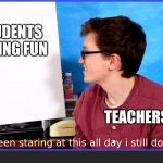 Scott the woz meme | STUDENTS HAVING FUN; TEACHERS: | image tagged in scott the woz meme | made w/ Imgflip meme maker