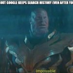 Impossible thanos template | ME FINDING OUT GOOGLE KEEPS SEARCH HISTORY EVEN AFTER YOU DELETE IT | image tagged in impossible thanos template | made w/ Imgflip meme maker