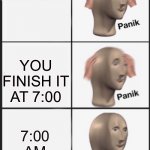 Panik Panik Kalm | YOU HAVE A TEST DUE AT 1:00 PM; YOU FINISH IT AT 7:00; 7:00 AM | image tagged in panik panik kalm | made w/ Imgflip meme maker