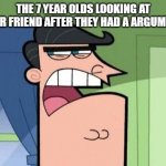 7 YEAR OLDS | THE 7 YEAR OLDS LOOKING AT THEIR FRIEND AFTER THEY HAD A ARGUMENT | image tagged in dinkleberg | made w/ Imgflip meme maker
