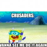 Crusade | CRUSADERS: | image tagged in wanna see me do it again | made w/ Imgflip meme maker
