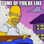 Homer Simpson toilet paper | SOME OF YOU BE LIKE | image tagged in homer simpson toilet paper | made w/ Imgflip meme maker