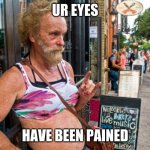 Old Fat Man | UR EYES; HAVE BEEN PAINED | image tagged in old fat man | made w/ Imgflip meme maker