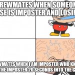 Big brain Mickey | CREWMATES WHEN SOMEONE ELSE IS IMPOSTER AND LOSING; CREWMATES WHEN I AM IMPOSTER WHO KNOWS I'M THE IMPOSTER 20 SECONDS INTO THE GAME | image tagged in big brain mickey | made w/ Imgflip meme maker