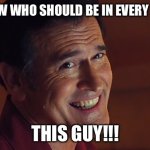 Every Movie | YOU KNOW WHO SHOULD BE IN EVERY MOVIE...? THIS GUY!!! | image tagged in bruce campbell smile | made w/ Imgflip meme maker