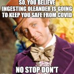 Botany Matters | SO, YOU BELIEVE INGESTING OLEANDER IS GOING TO KEEP YOU SAFE FROM COVID; NO STOP DON'T | image tagged in no stop don't wonka,donald trump,covid19,ben carson,stupid people,darwin award | made w/ Imgflip meme maker