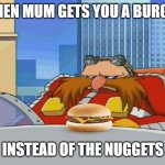 I want my nuggies! >:( | WHEN MUM GETS YOU A BURGER; INSTEAD OF THE NUGGETS | image tagged in eggman is disappointed - sonic x,mcdonalds,chicken nuggets | made w/ Imgflip meme maker