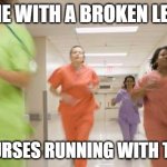 Nurses running | ME WITH A BROKEN LEG; THE NURSES RUNNING WITH THE ICE | image tagged in nurses running | made w/ Imgflip meme maker