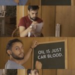 oil is just car blood. | OIL IS JUST CAR BLOOD. | image tagged in teaching,class,teacher,school,high school,quimere | made w/ Imgflip meme maker