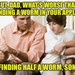 Perspective | BUT, DAD, WHAT’S WORSE THAN FINDING A WORM IN YOUR APPLE? FINDING HALF A WORM, SON | image tagged in dad talks to son,apple,worm | made w/ Imgflip meme maker