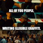 Signal Transmitted, But Message Not Received | ALL OF YOU PEOPLE, WRITING ILLEGIBLE GRAFFITI, YOU'RE ALL IDIOTS | image tagged in you're all idiots,memes,graffiti,terrible,writing | made w/ Imgflip meme maker