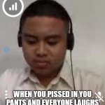 Sad William | WHEN YOU PISSED IN YOU PANTS AND EVERYONE LAUGHS | image tagged in sad william | made w/ Imgflip meme maker