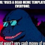 That wasn't very cash money of you | ME:*USES A DEAD MEME TEMPLATE*
EVERYONE: | image tagged in that wasn't very cash money of you | made w/ Imgflip meme maker