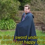 Is this a sword under my cloak?