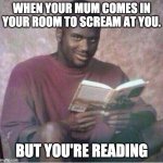 Shaq reading meme | WHEN YOUR MUM COMES IN YOUR ROOM TO SCREAM AT YOU. BUT YOU'RE READING | image tagged in shaq reading meme | made w/ Imgflip meme maker