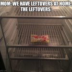 “But we just went food shopping | MOM: WE HAVE LEFTOVERS AT HOME.
THE LEFTOVERS: | image tagged in empty fridge | made w/ Imgflip meme maker