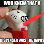 PEZ can be brutal | WHO KNEW THAT A; PEZ DISPENSER WAS THE IMPOSTER | image tagged in pez dispenser imposter | made w/ Imgflip meme maker