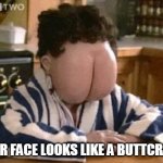 Butt face | YOUR FACE LOOKS LIKE A BUTTCRACK | image tagged in butt face | made w/ Imgflip meme maker