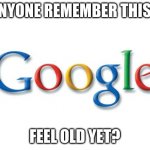 Google | ANYONE REMEMBER THIS? FEEL OLD YET? | image tagged in google | made w/ Imgflip meme maker