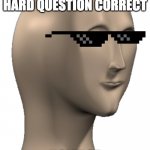 Noledge | WHEN U GET A HARD QUESTION CORRECT NOLEDGE | image tagged in meme man | made w/ Imgflip meme maker