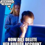 Robux | I HOPE HE IS GIVING ME ROBUX; HOW DO I DELETE HER ROBLOX ACCOUNT | image tagged in memes,redditor's wife | made w/ Imgflip meme maker