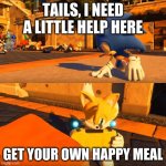 happy meal | TAILS, I NEED A LITTLE HELP HERE; GET YOUR OWN HAPPY MEAL | image tagged in sonic forces tails nintendo switch | made w/ Imgflip meme maker