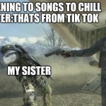 Shepard and Ghost | ME:LISTENING TO SONGS TO CHILL
MY SISTER:THATS FROM TIK TOK; ME; MY SISTER | image tagged in shepard and ghost | made w/ Imgflip meme maker