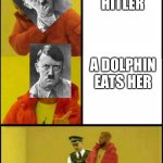 Adolf hitler be like | ADOLF HITLER; A DOLPHIN EATS HER | image tagged in drake hotline bling man | made w/ Imgflip meme maker