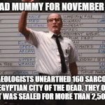 Don't Open Anything, Please | WHO HAD MUMMY FOR NOVEMBER 2020? ARCHAEOLOGISTS UNEARTHED 160 SARCOPHAGI IN AN EGYPTIAN CITY OF THE DEAD. THEY OPENED ONE THAT WAS SEALED FO | image tagged in cabin the the woods,funny,egypt | made w/ Imgflip meme maker