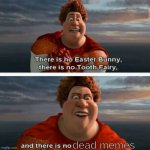MEMES WILL ALWAYS LiVE | dead memes | image tagged in tighten megamind there is no easter bunny,memes,funny,dead memes,there is no dead memes | made w/ Imgflip meme maker