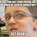 Hello friend I’ve been expecting you | WHEN YOU FIND OUT YOUR FRIEND SNITCHED ON YOU WHEN HE SAID HE WOULD NOT EVER; GET READY | image tagged in hello friend i ve been expecting you | made w/ Imgflip meme maker