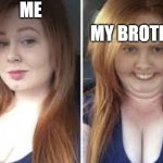 found a random template | ME; MY BROTHER | image tagged in pretty vs ugly girl template by memergirl2020 | made w/ Imgflip meme maker