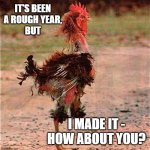 Rooster | IT'S BEEN A ROUGH YEAR,
BUT; I MADE IT - HOW ABOUT YOU? | image tagged in rooster | made w/ Imgflip meme maker