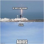 SpaceX launch May 30 2020 | MY HOPES AND DREAMS; ME; MY HOPES AND DREAMS; ADIOS | image tagged in spacex launch may 30 2020 | made w/ Imgflip meme maker