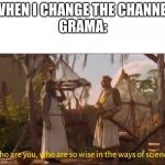 Monty Python and the Holy grail Ways of science Wise | WHEN I CHANGE THE CHANNEL
GRAMA: | image tagged in monty python and the holy grail ways of science wise | made w/ Imgflip meme maker