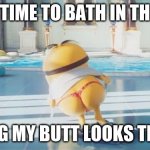 HOWIE THICCUS | AHHH, TIME TO BATH IN THE POOL; DANG MY BUTT LOOKS THICC | image tagged in howie thiccus | made w/ Imgflip meme maker