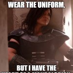 Cara Dune | I MAY NOT WEAR THE UNIFORM, BUT I HAVE THE HEART OF A MANDALORIAN. | image tagged in cara dune | made w/ Imgflip meme maker