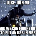 Darth Vader | LUKE, JOIN ME AND WE CAN FIGURE OUT HOW TO PUT AN USB IN FIRST TRY | image tagged in darth vader | made w/ Imgflip meme maker