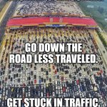 Road less traveled | WE START OUR JOURNEY. GO DOWN THE ROAD LESS TRAVELED. GET STUCK IN TRAFFIC. | image tagged in traffic jam,haiku,meme,journey,2020 | made w/ Imgflip meme maker