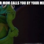 Nervous Kermit | WHEN YOUR MOM CALLS YOU BY YOUR MIDDLE NAME | image tagged in nervous kermit | made w/ Imgflip meme maker