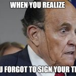 rudy giuliani sweating | WHEN YOU REALIZE; YOU FORGOT TO SIGN YOUR TIME | image tagged in rudy giuliani sweating | made w/ Imgflip meme maker