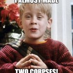 Why Kevin... | I ALMOST MADE; TWO CORPSES! | image tagged in kevin home alone | made w/ Imgflip meme maker