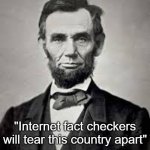 Abraham Lincoln on fact checking | "Internet fact checkers will tear this country apart"; -Abraham Lincoln 1761 B.C. | image tagged in abraham lincoln | made w/ Imgflip meme maker